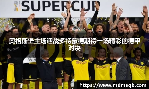 奥格斯堡主场迎战多特蒙德期待一场精彩的德甲对决