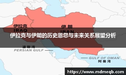 伊拉克与伊朗的历史恩怨与未来关系展望分析