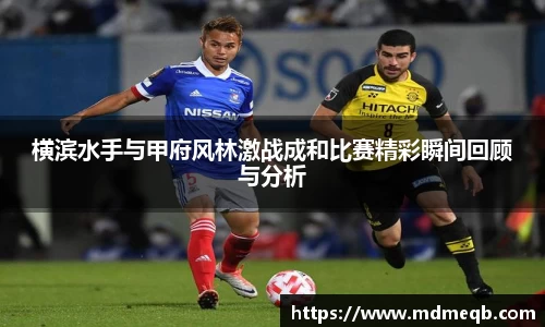 横滨水手与甲府风林激战成和比赛精彩瞬间回顾与分析