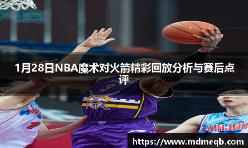 1月28日NBA魔术对火箭精彩回放分析与赛后点评