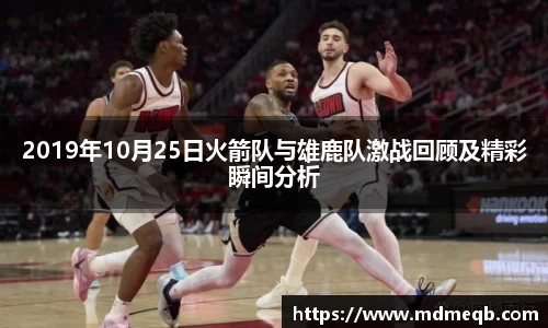 2019年10月25日火箭队与雄鹿队激战回顾及精彩瞬间分析
